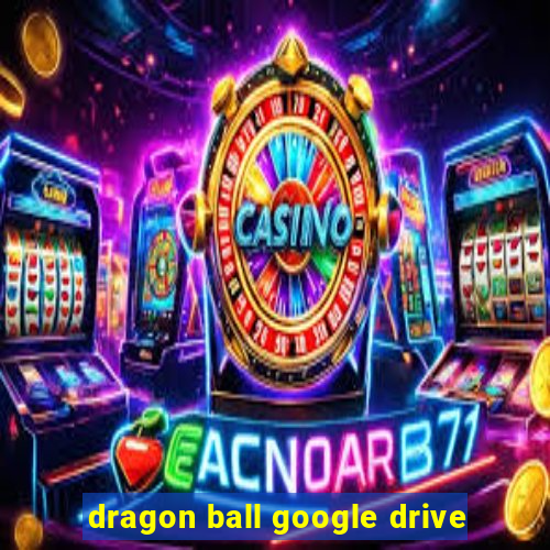 dragon ball google drive